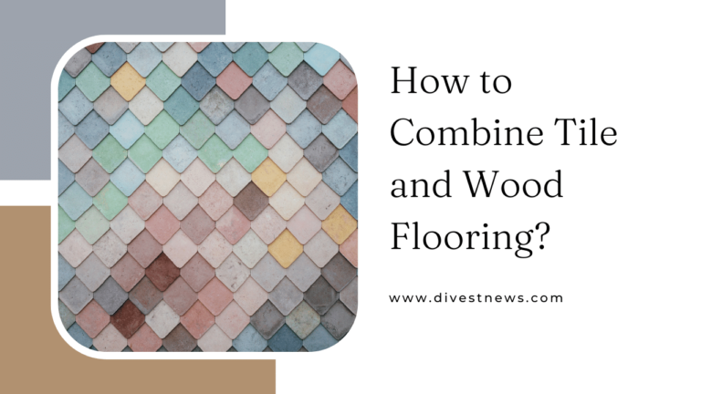 How to Combine Tile and Wood Flooring? [Step by Step Guide]